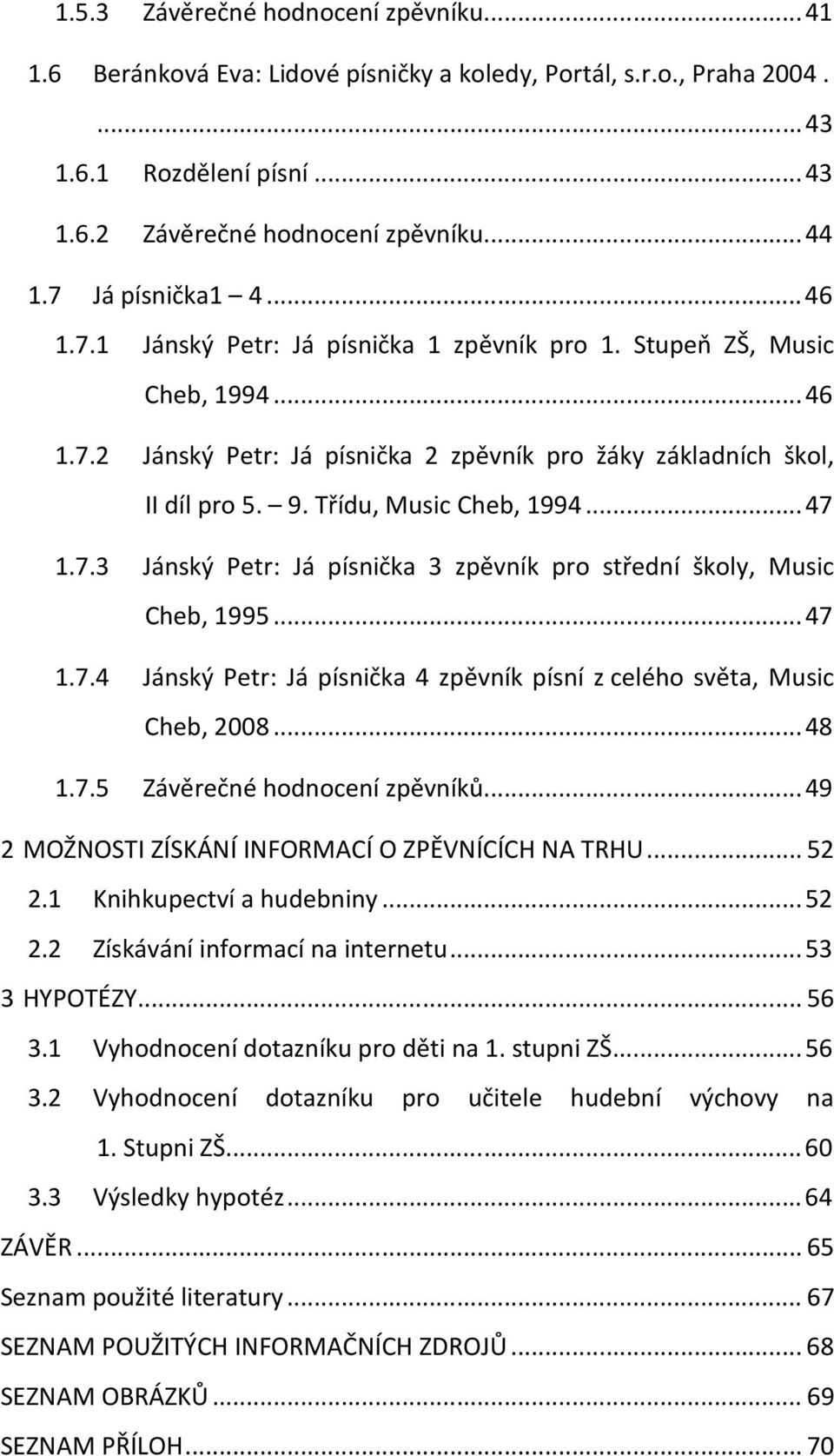 Třídu, Music Cheb, 1994... 47 1.7.3 Jánský Petr: Já písnička 3 zpěvník pro střední školy, Music Cheb, 1995... 47 1.7.4 Jánský Petr: Já písnička 4 zpěvník písní z celého světa, Music Cheb, 2008... 48 1.