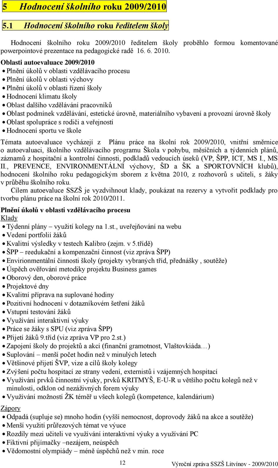 Oblasti autoevaluace 2009/2010 Plnění úkolů v oblasti vzdělávacího procesu Plnění úkolů v oblasti výchovy Plnění úkolů v oblasti řízení školy Hodnocení klimatu školy Oblast dalšího vzdělávání