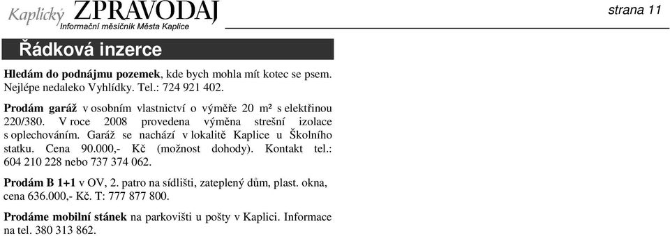 Garáž se nachází v lokalitě Kaplice u Školního statku. Cena 90.000,- Kč (možnost dohody). Kontakt tel.: 604 210 228 nebo 737 374 062.