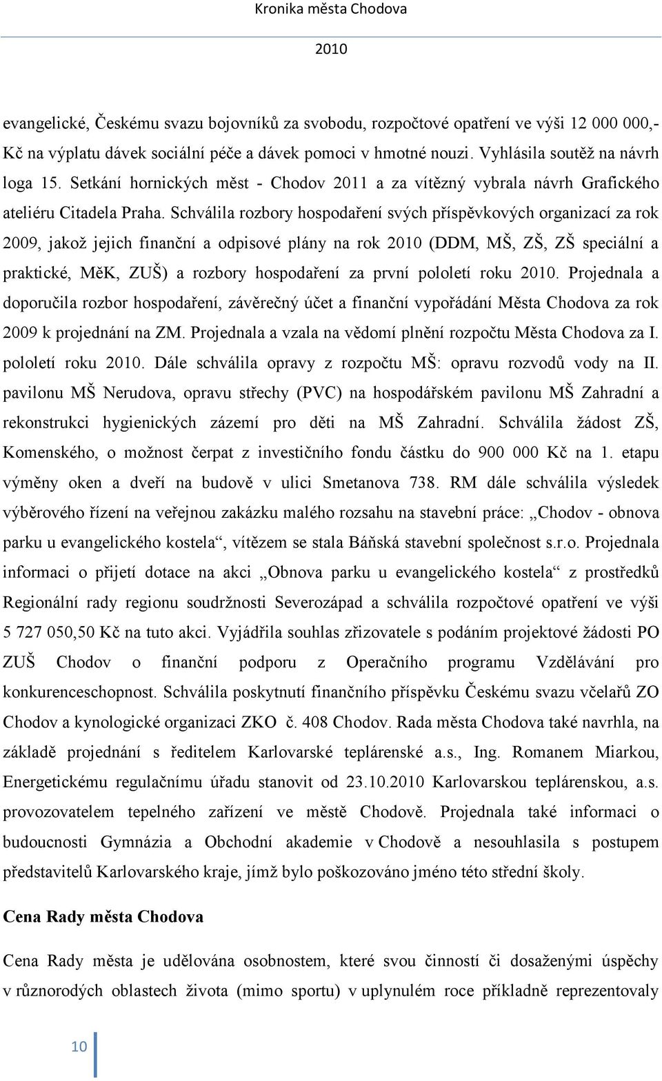 Schválila rozbory hospodaření svých příspěvkových organizací za rok 2009, jakož jejich finanční a odpisové plány na rok (DDM, MŠ, ZŠ, ZŠ speciální a praktické, MěK, ZUŠ) a rozbory hospodaření za