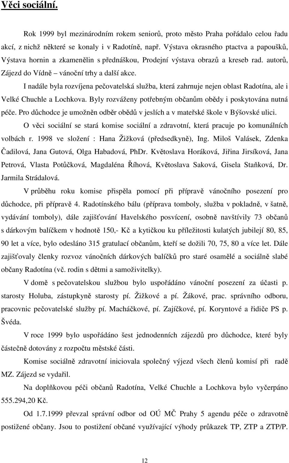 I nadále byla rozvíjena pečovatelská služba, která zahrnuje nejen oblast Radotína, ale i Velké Chuchle a Lochkova. Byly rozváženy potřebným občanům obědy i poskytována nutná péče.