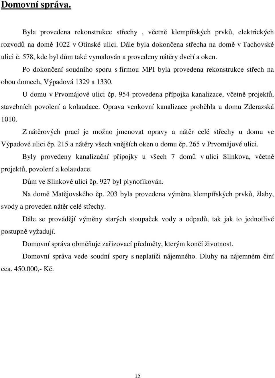 U domu v Prvomájové ulici čp. 954 provedena přípojka kanalizace, včetně projektů, stavebních povolení a kolaudace. Oprava venkovní kanalizace proběhla u domu Zderazská 1010.