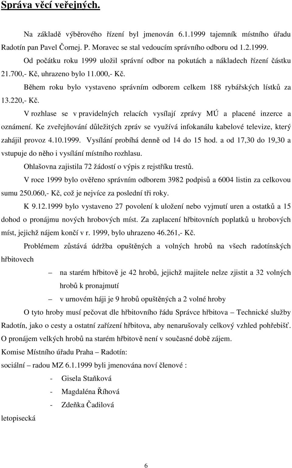 V rozhlase se v pravidelných relacích vysílají zprávy MÚ a placené inzerce a oznámení. Ke zveřejňování důležitých zpráv se využívá infokanálu kabelové televize, který zahájil provoz 4.10.1999.