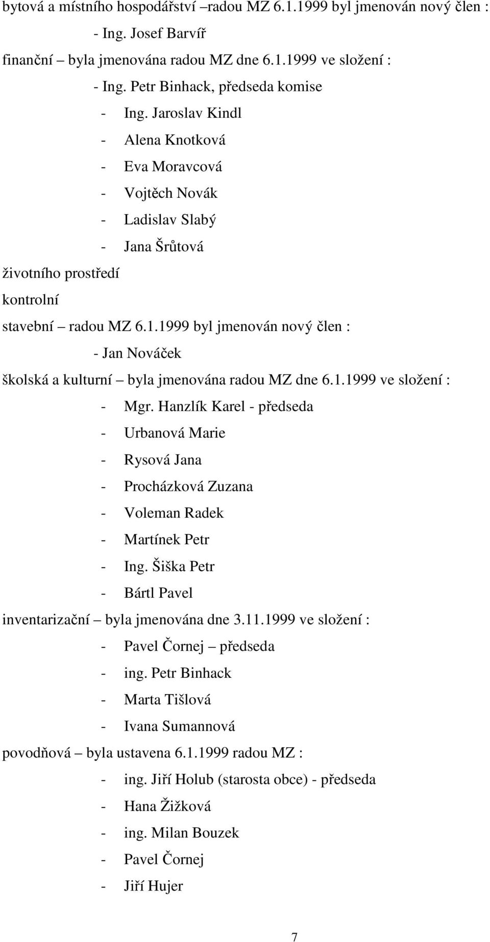 1999 byl jmenován nový člen : - Jan Nováček školská a kulturní byla jmenována radou MZ dne 6.1.1999 ve složení : - Mgr.