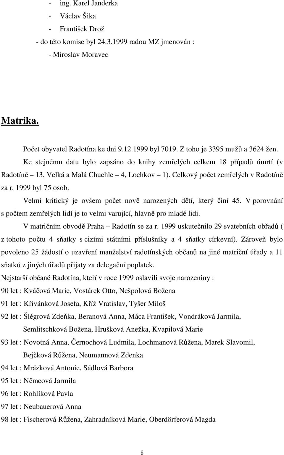 1999 byl 75 osob. Velmi kritický je ovšem počet nově narozených dětí, který činí 45. V porovnání s počtem zemřelých lidí je to velmi varující, hlavně pro mladé lidi.