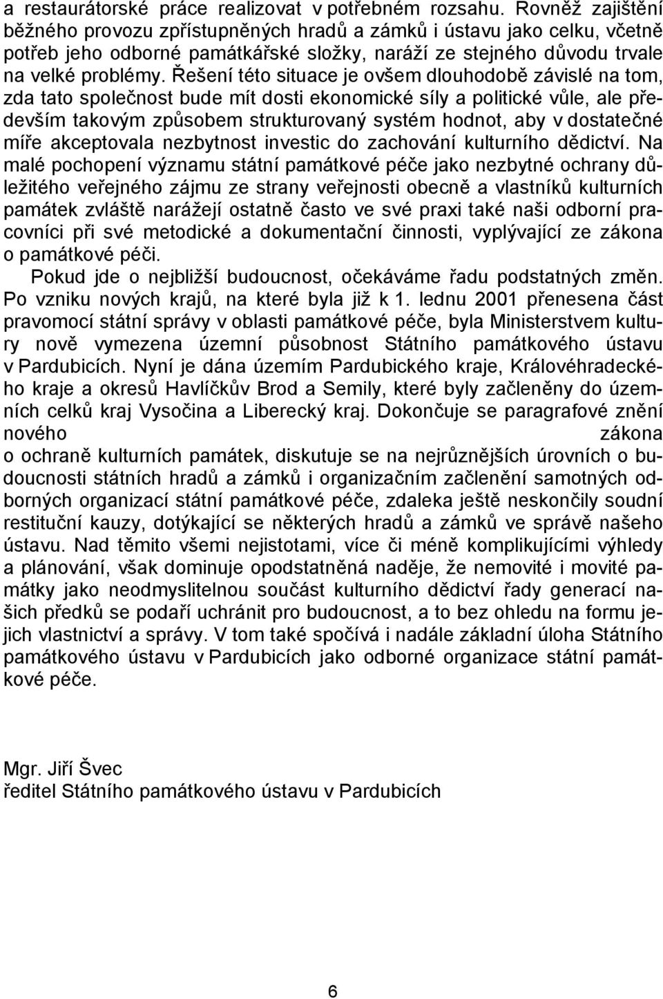 Řešení této situace je ovšem dlouhodobě závislé na tom, zda tato společnost bude mít dosti ekonomické síly a politické vůle, ale především takovým způsobem strukturovaný systém hodnot, aby v