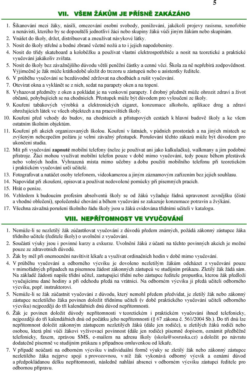 skupinám. 2. Vnášet do školy, držet, distribuovat a zneužívat návykové látky. 3. Nosit do školy střelné a bodné zbraně včetně nožů a to i jejich napodobeniny. 4.