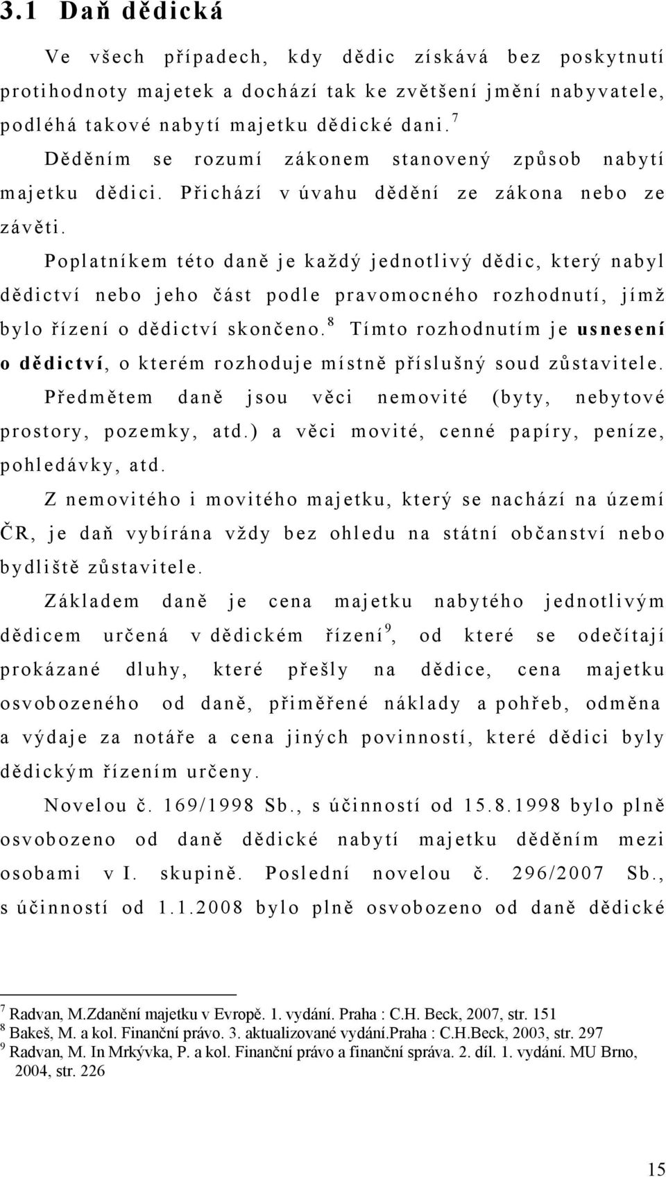 Poplatníkem této daně je každý jednotlivý dědic, který nabyl dědictví nebo jeho část podle pravomocného rozhodnutí, jímž bylo řízení o dědictví skončeno.