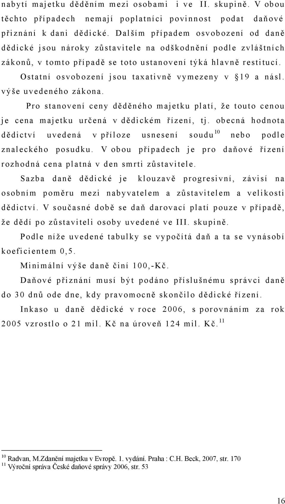 Ostatní osvobození jsou taxativně vymezeny v 19 a násl. výše uvedeného zákona. Pro stanovení ceny děděného majetku platí, že touto cenou je cena majetku určená v dědickém řízení, tj.