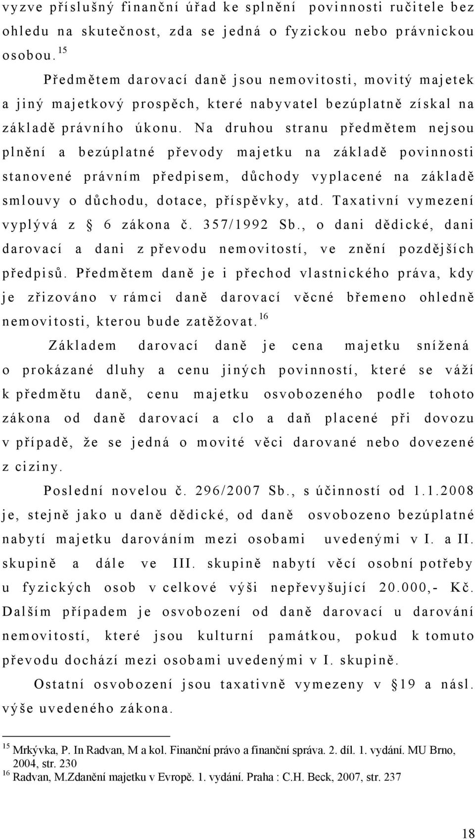 Na druhou stranu předmětem nejsou plnění a bezúplatné převody majetku na základě povinnosti stanovené právním předpisem, důchody vyplacené na základě smlouvy o důchodu, dotace, příspěvky, atd.