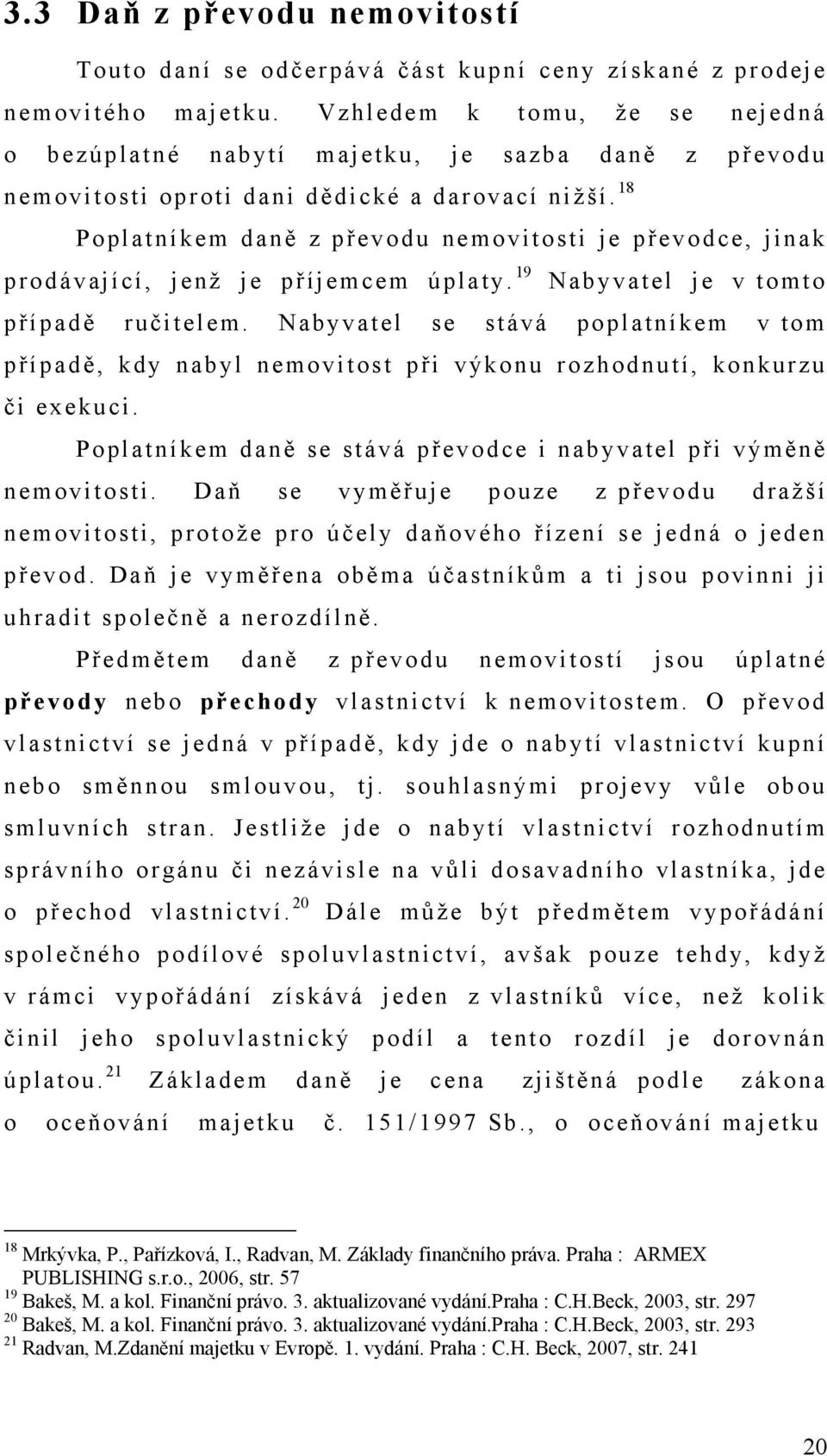 18 Poplatníkem daně z převodu nemovitosti je převodce, jinak prodávající, jenž je příjemcem úplaty. 19 Nabyvatel je v tomto případě ručitelem.