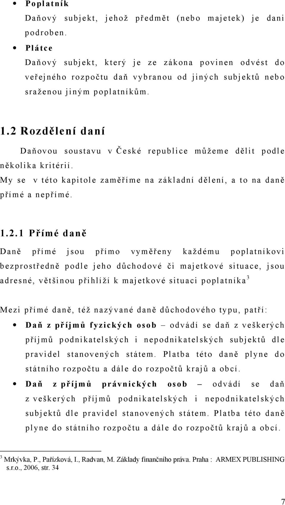 2 Rozdělení daní Daňovou soustavu v České republice můžeme dělit podle několika kritérií. My se v této kapitole zaměříme na základní dělení, a to na daně přímé a nepřímé. 1.2.1 Přímé daně Daně přímé