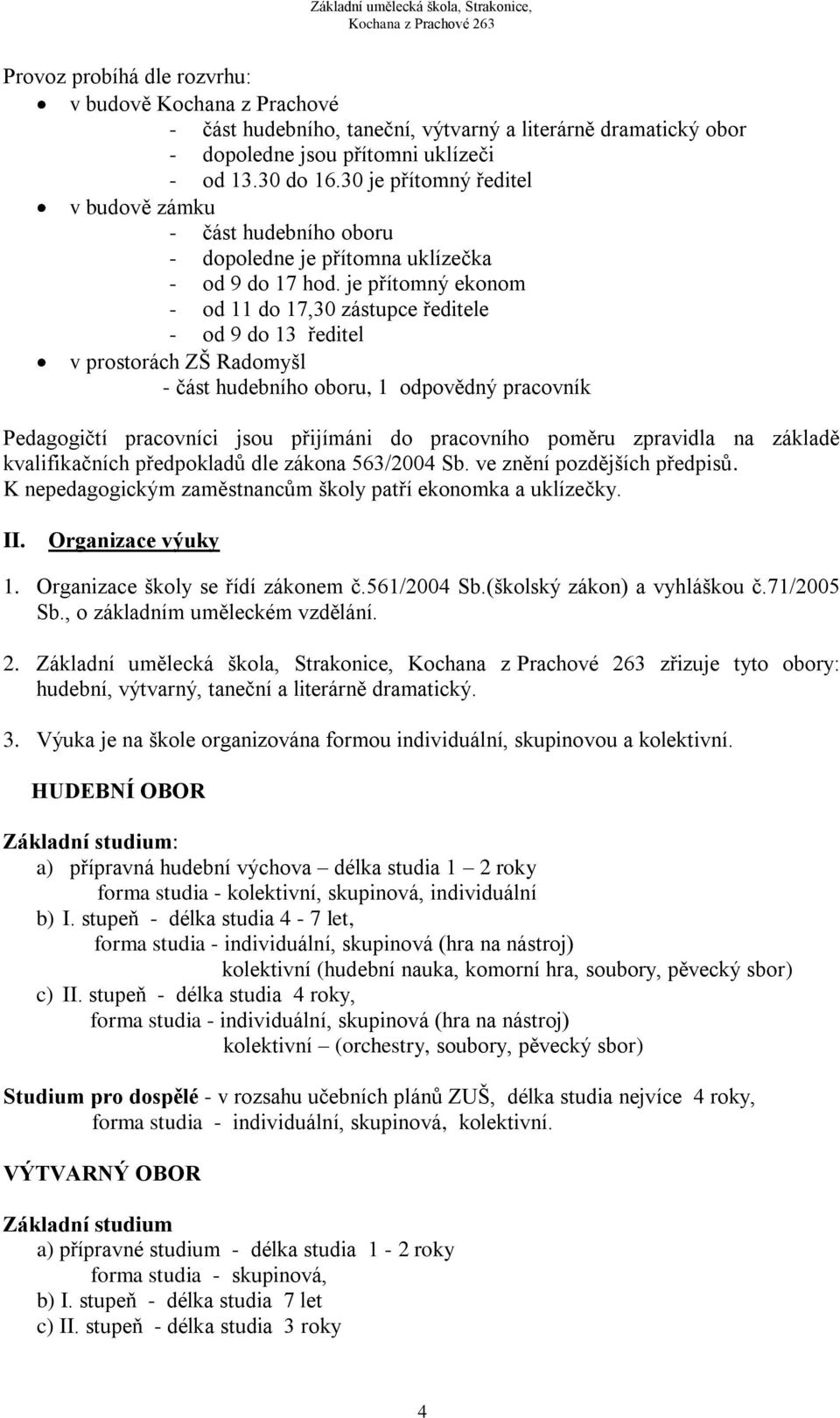 je přítomný ekonom - od 11 do 17,30 zástupce ředitele - od 9 do 13 ředitel v prostorách ZŠ Radomyšl - část hudebního oboru, 1 odpovědný pracovník Pedagogičtí pracovníci jsou přijímáni do pracovního