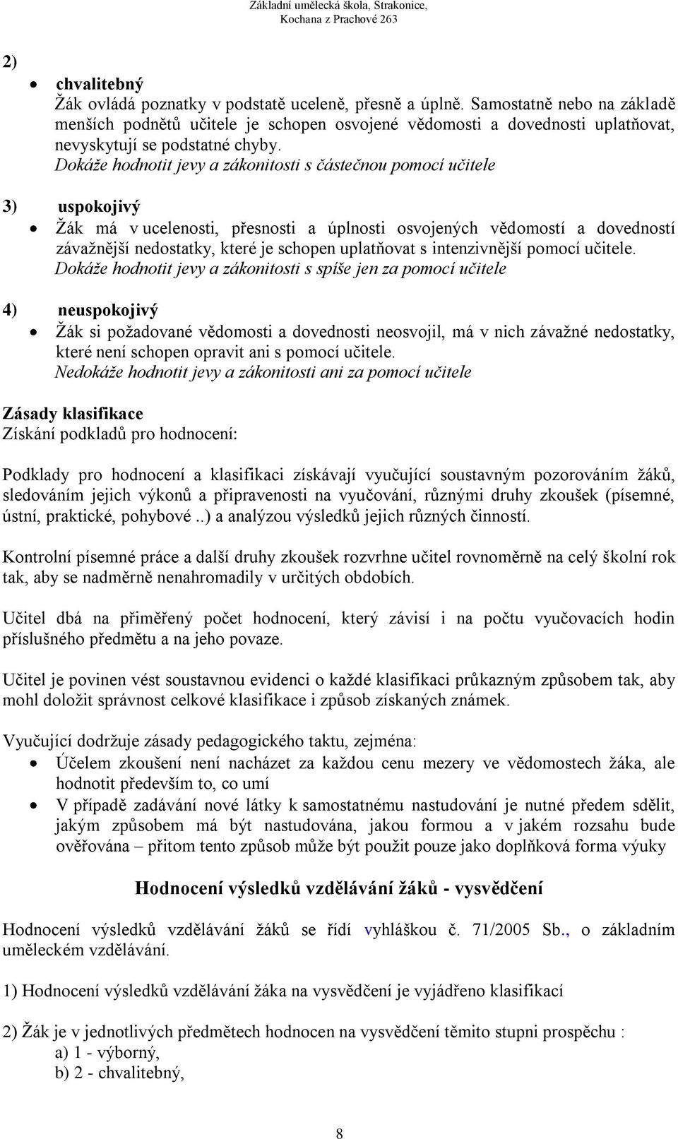 Dokáže hodnotit jevy a zákonitosti s částečnou pomocí učitele 3) uspokojivý Ţák má v ucelenosti, přesnosti a úplnosti osvojených vědomostí a dovedností závaţnější nedostatky, které je schopen