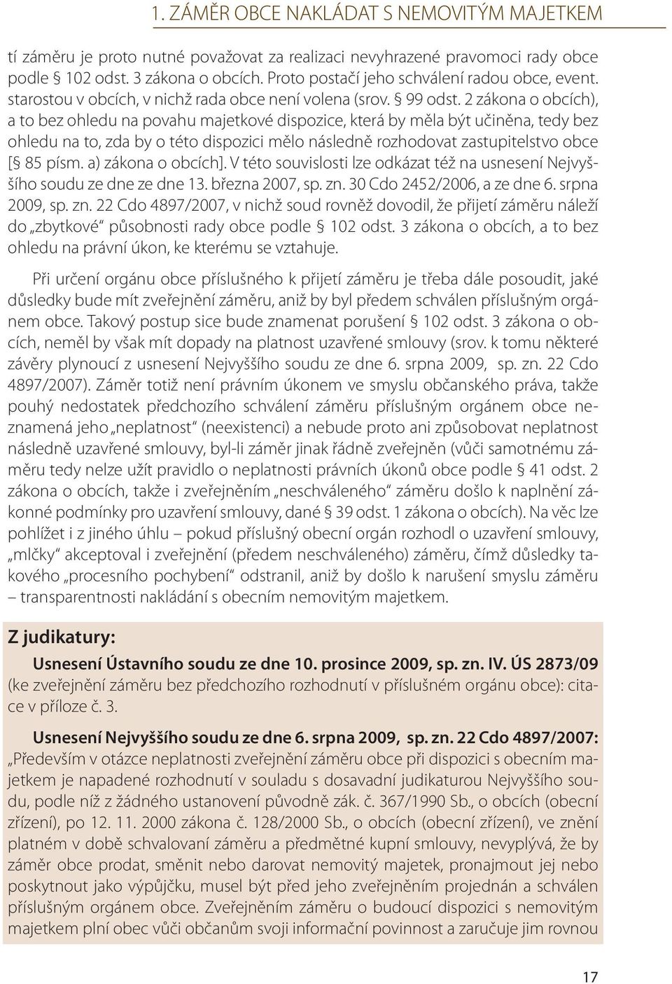 2 zákona o obcích), a to bez ohledu na povahu majetkové dispozice, která by měla být učiněna, tedy bez ohledu na to, zda by o této dispozici mělo následně rozhodovat zastupitelstvo obce [ 85 písm.