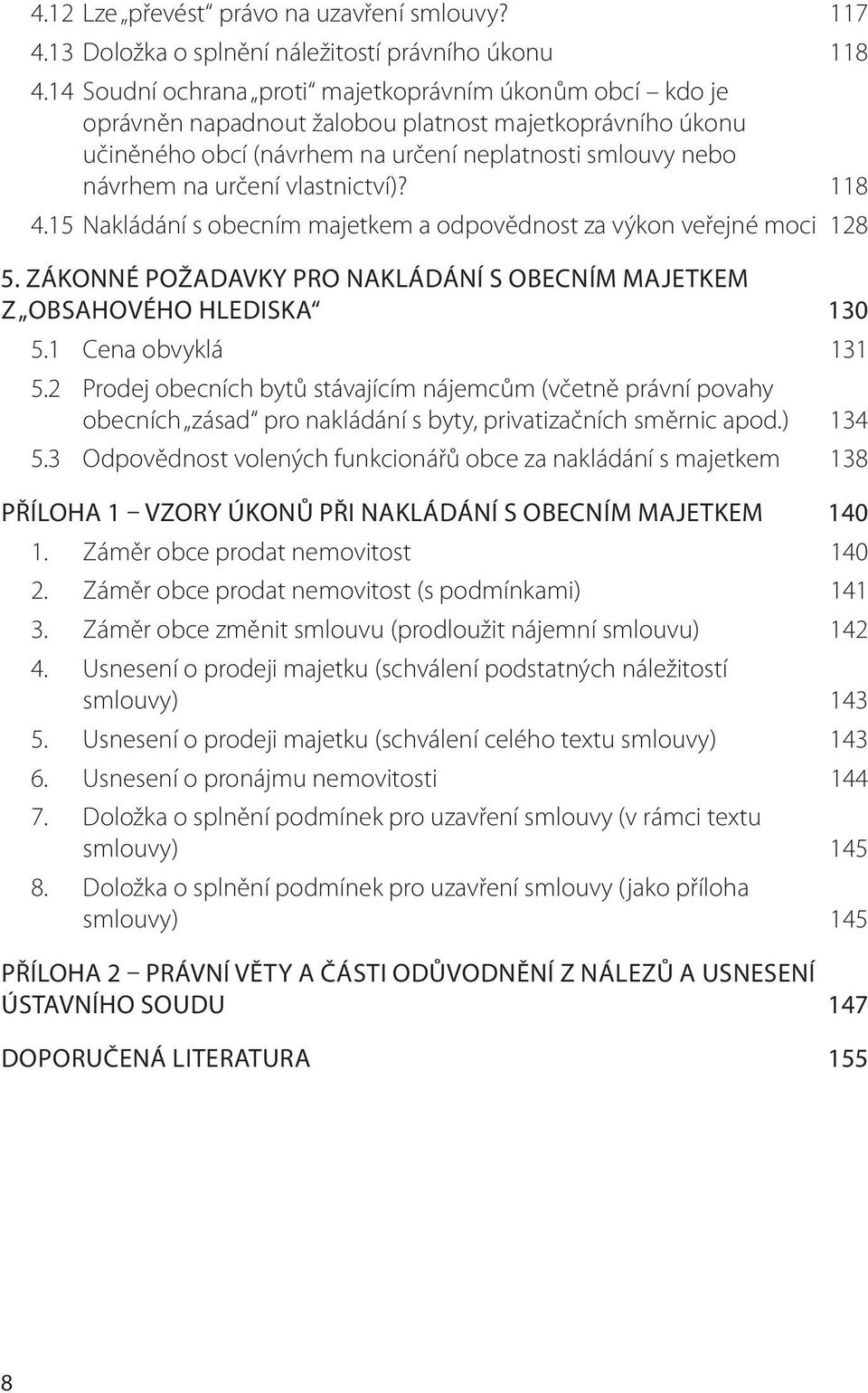 vlastnictví)? 118 4.15 Nakládání s obecním majetkem a odpovědnost za výkon veřejné moci 128 5. ZÁKONNÉ POŽADAVKY PRO NAKLÁDÁNÍ S OBECNÍM MAJETKEM Z OBSAHOVÉHO HLEDISKA 130 5.1 Cena obvyklá 131 5.