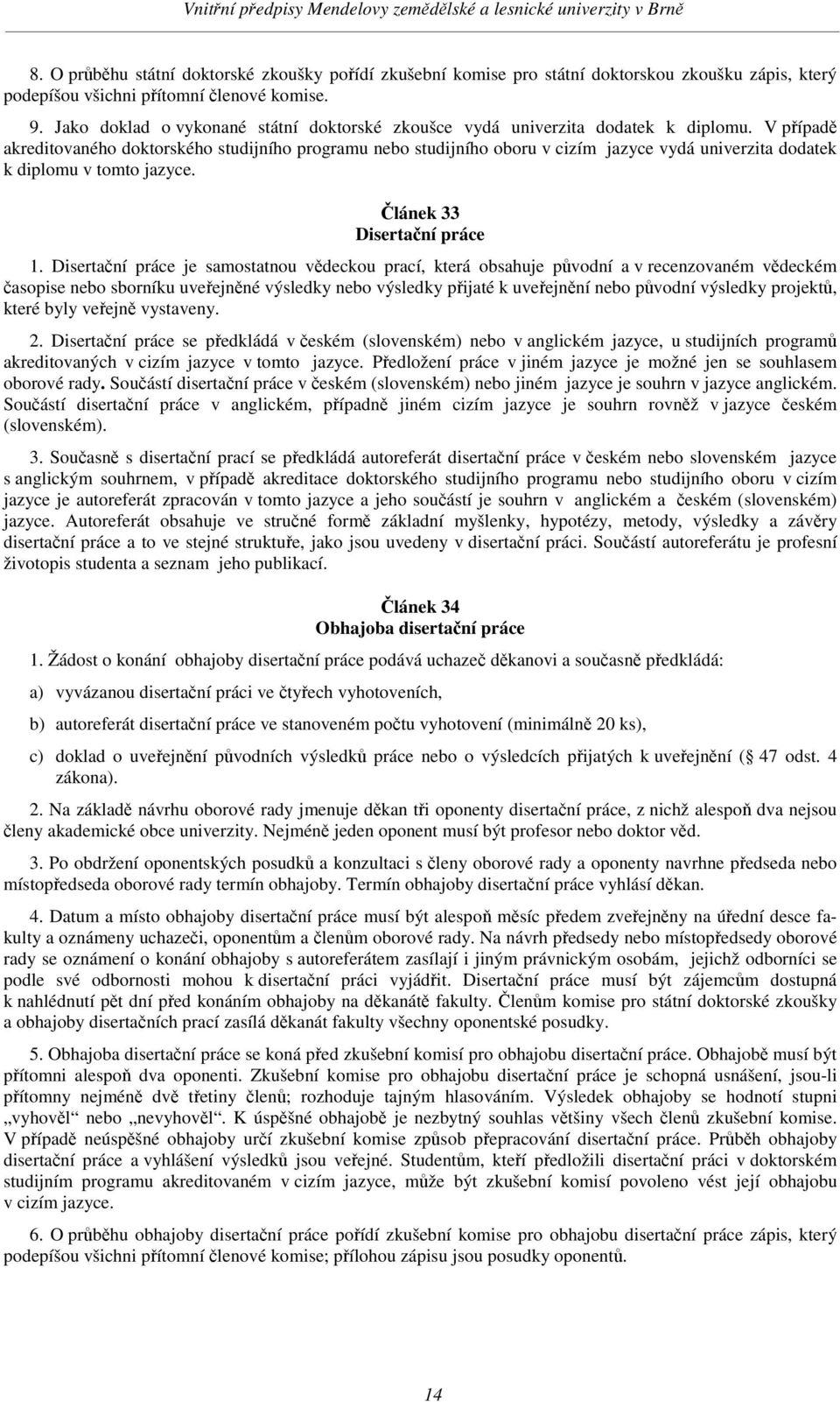 V pípad akreditovaného doktorského studijního programu nebo studijního oboru v cizím jazyce vydá univerzita dodatek k diplomu v tomto jazyce. lánek 33 Disertaní práce 1.