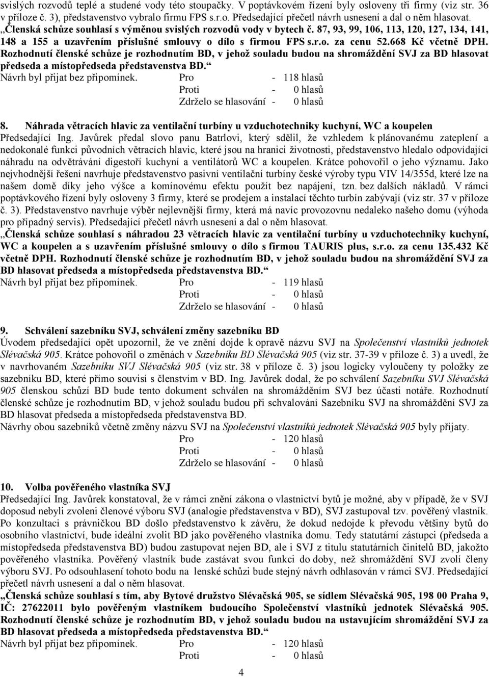 668 Kč včetně DPH. Rozhodnutí členské schůze je rozhodnutím BD, v jehož souladu budou na shromáždění SVJ za BD hlasovat předseda a místopředseda představenstva BD. Návrh byl přijat bez připomínek.