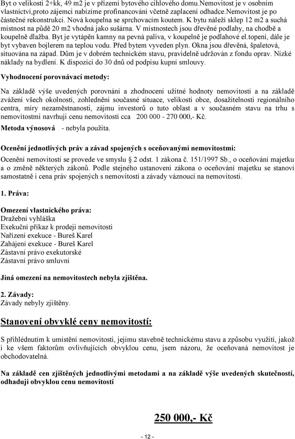 V místnostech jsou dřevěné podlahy, na chodbě a koupelně dlažba. Byt je vytápěn kamny na pevná paliva, v koupelně je podlahové el.topení, dále je byt vybaven bojlerem na teplou vodu.