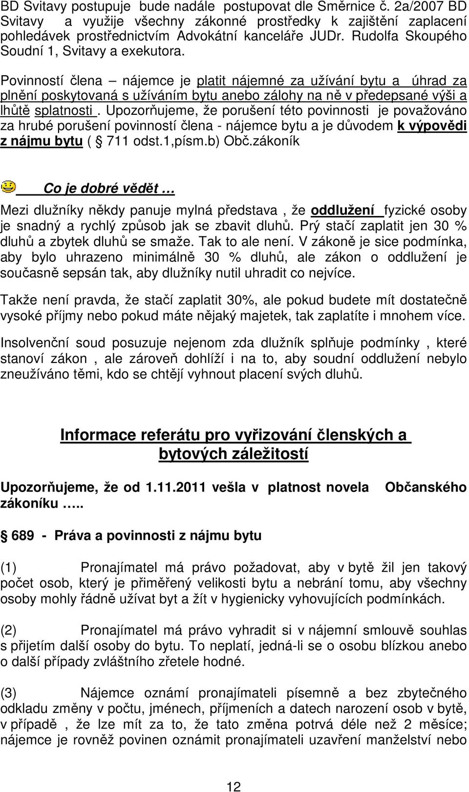 Povinností člena nájemce je platit nájemné za užívání bytu a úhrad za plnění poskytovaná s užíváním bytu anebo zálohy na ně v předepsané výši a lhůtě splatnosti.