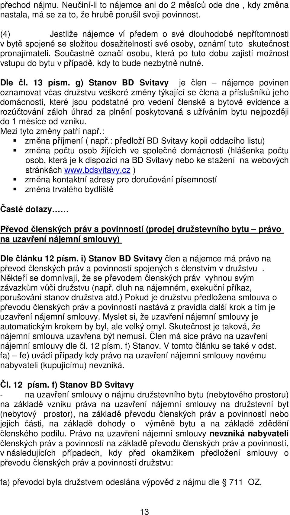 Součastně označí osobu, která po tuto dobu zajistí možnost vstupu do bytu v případě, kdy to bude nezbytně nutné. Dle čl. 13 písm.