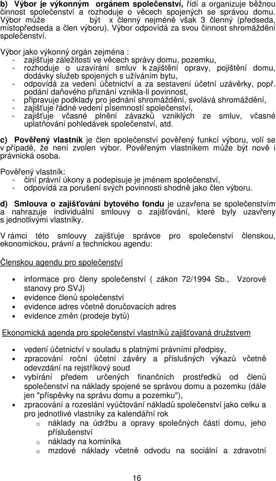 Výbor jako výkonný orgán zejména : - zajišťuje záležitosti ve věcech správy domu, pozemku, - rozhoduje o uzavírání smluv k zajištění opravy, pojištění domu, dodávky služeb spojených s užíváním bytu,