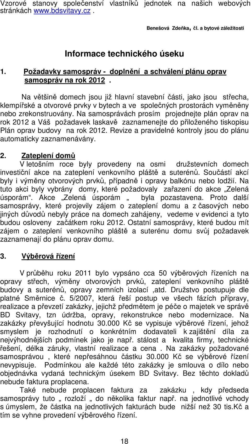 Na většině domech jsou již hlavní stavební části, jako jsou střecha, klempířské a otvorové prvky v bytech a ve společných prostorách vyměněny nebo zrekonstruovány.