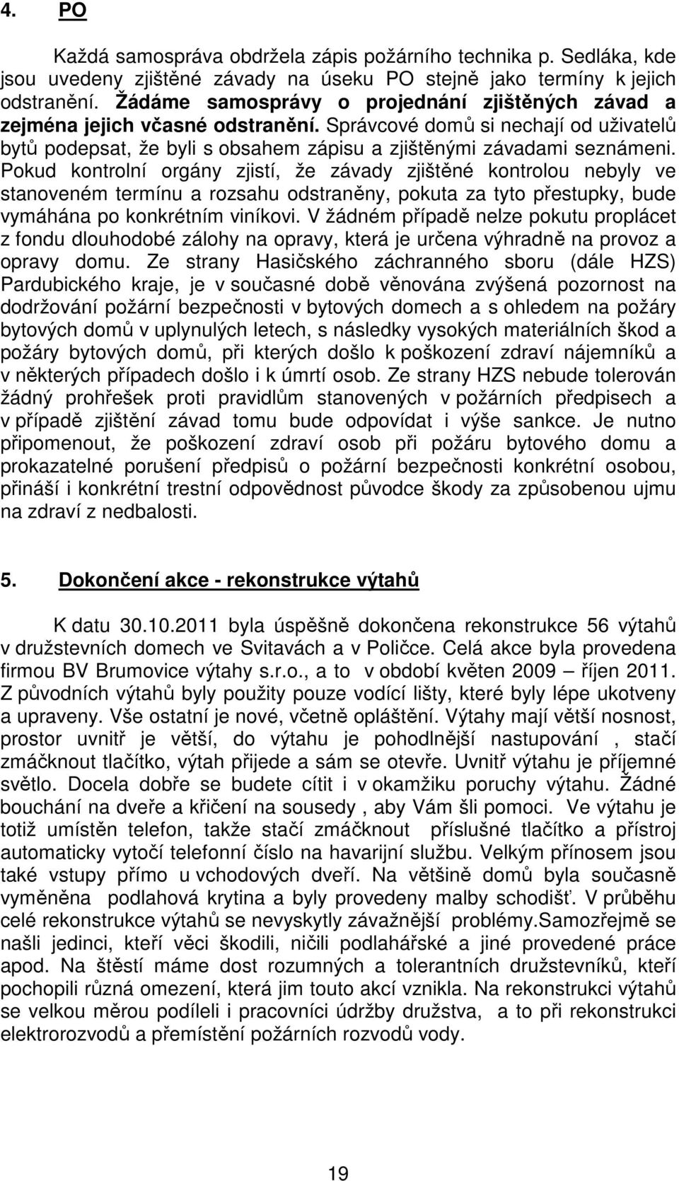 Pokud kontrolní orgány zjistí, že závady zjištěné kontrolou nebyly ve stanoveném termínu a rozsahu odstraněny, pokuta za tyto přestupky, bude vymáhána po konkrétním viníkovi.