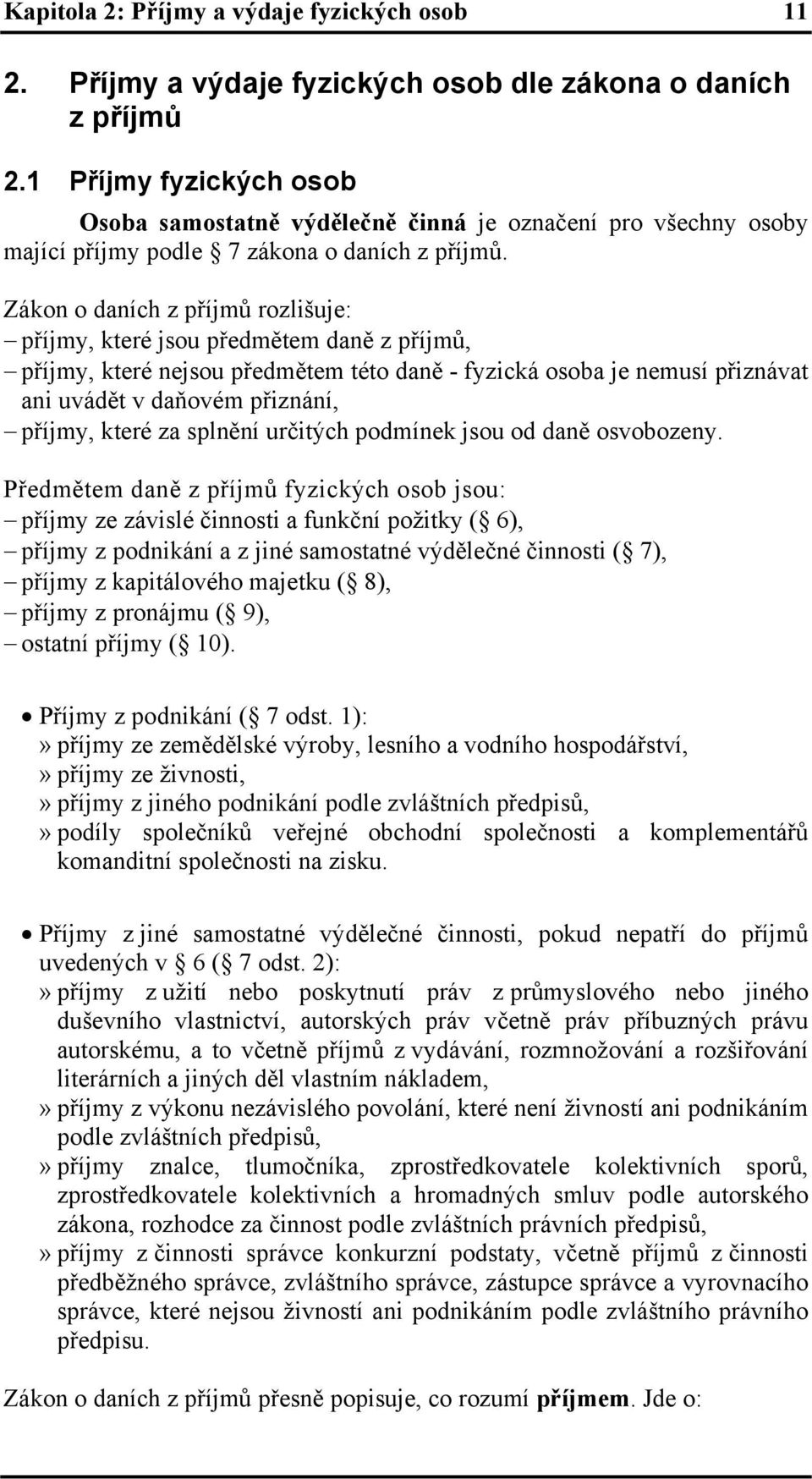 Zákon o daních z příjmů rozlišuje: příjmy, které jsou předmětem daně z příjmů, příjmy, které nejsou předmětem této daně - fyzická osoba je nemusí přiznávat ani uvádět v daňovém přiznání, příjmy,