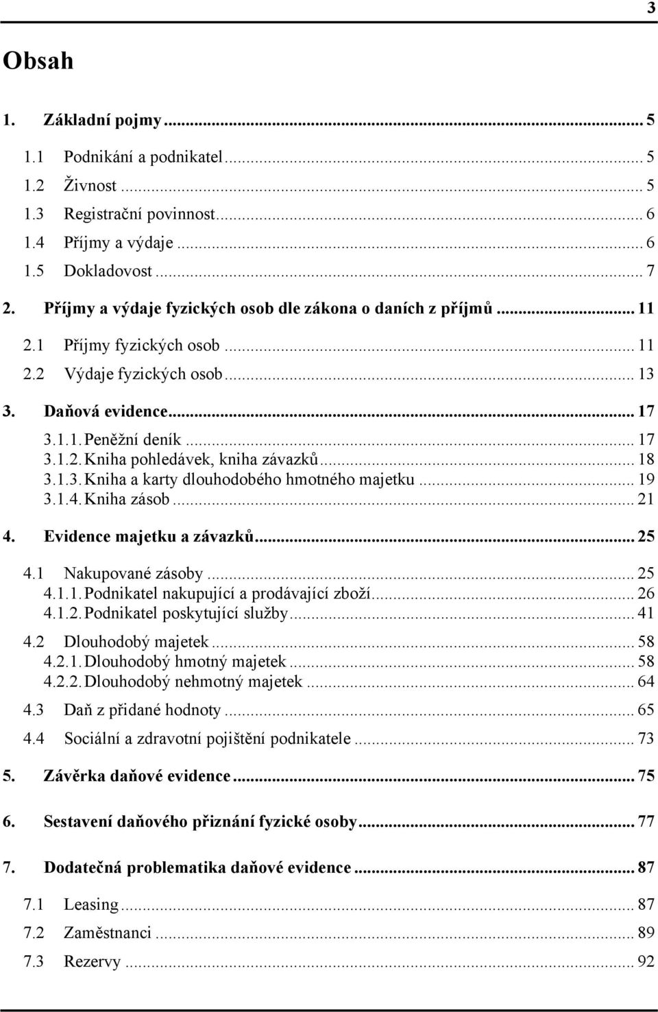 .. 18 3.1.3. Kniha a karty dlouhodobého hmotného majetku... 19 3.1.4. Kniha zásob... 21 4. Evidence majetku a závazků... 25 4.1 Nakupované zásoby... 25 4.1.1. Podnikatel nakupující a prodávající zboží.