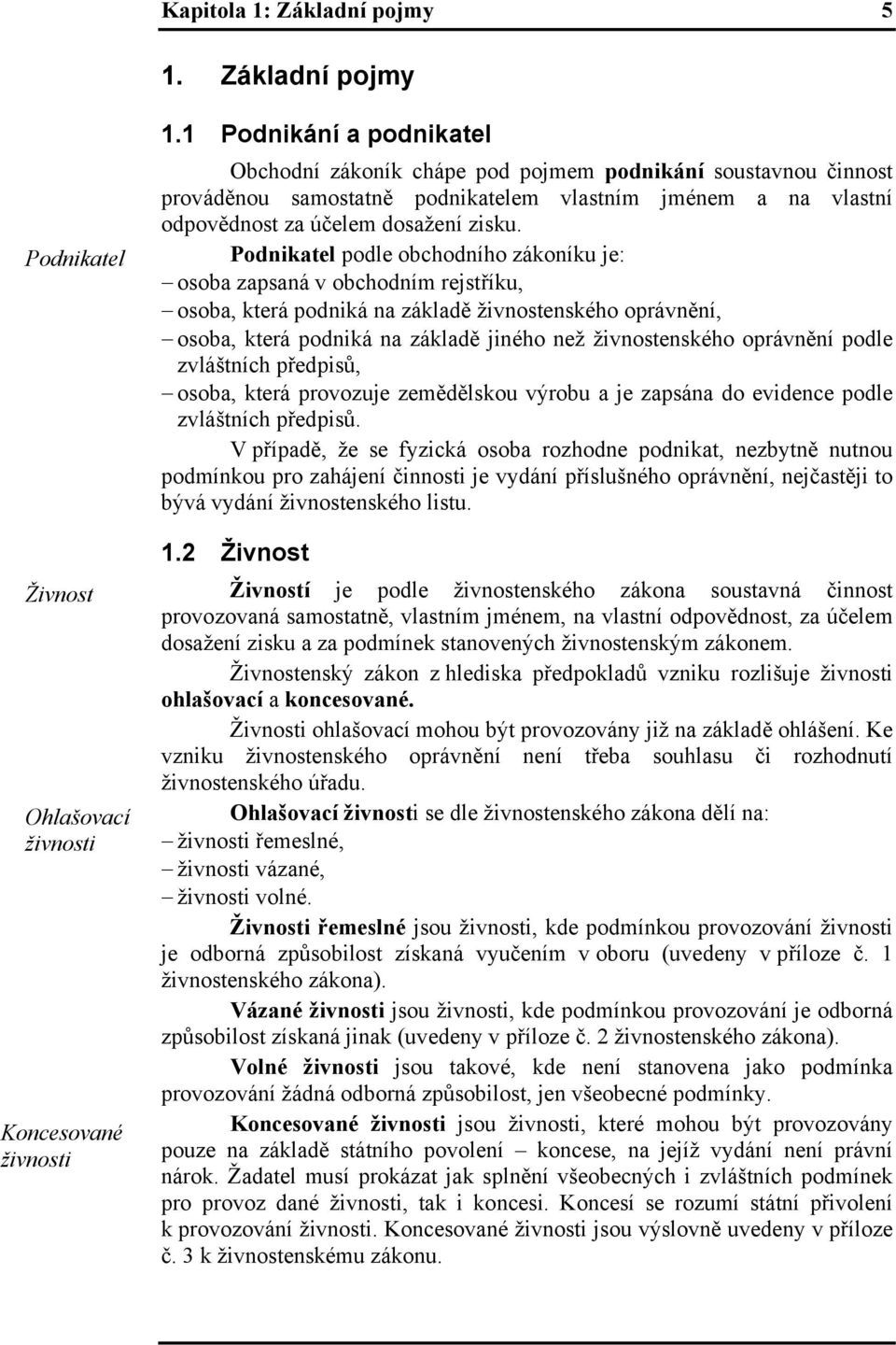 Podnikatel podle obchodního zákoníku je: osoba zapsaná v obchodním rejstříku, osoba, která podniká na základě živnostenského oprávnění, osoba, která podniká na základě jiného než živnostenského