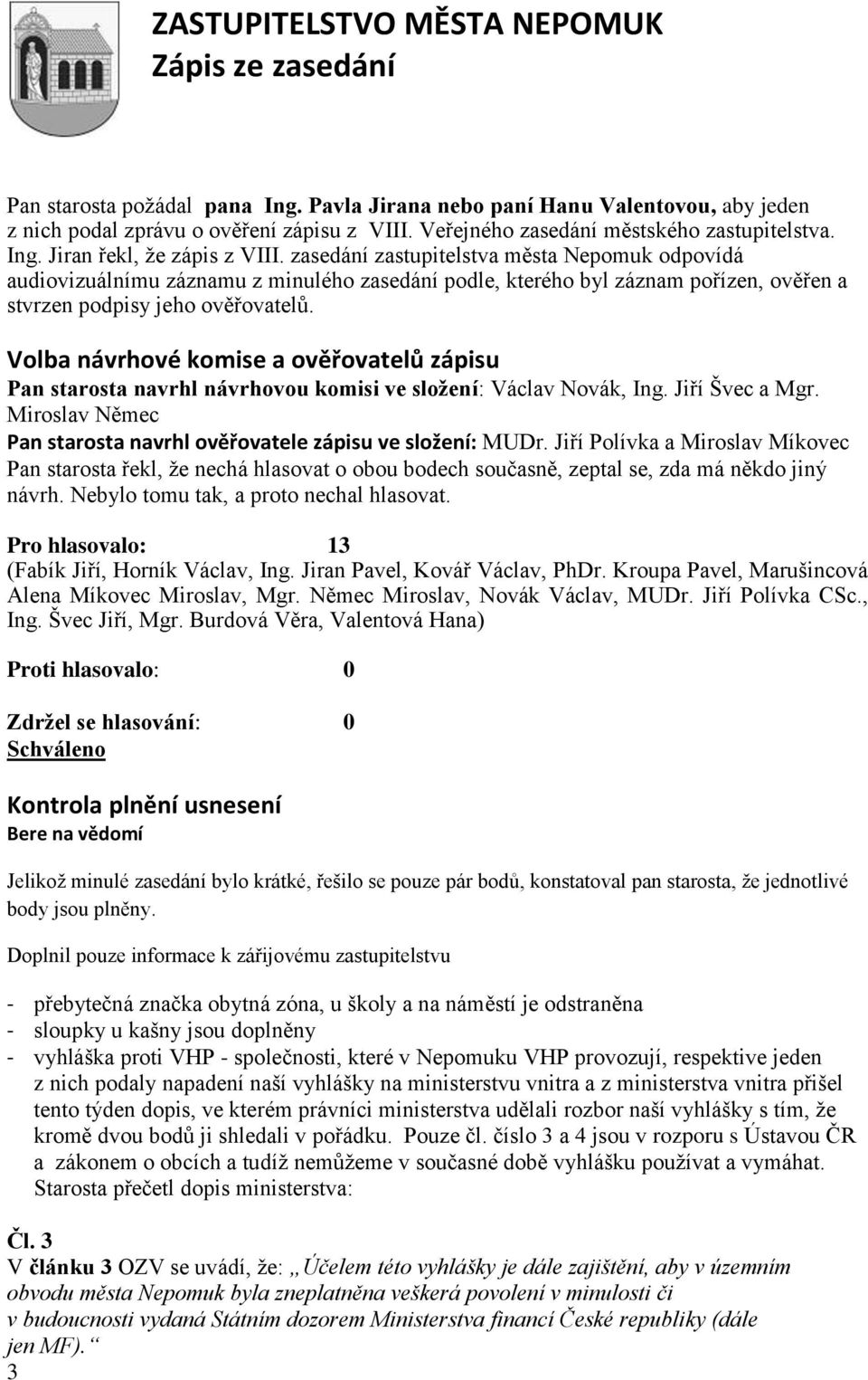 Volba návrhové komise a ověřovatelů zápisu Pan starosta navrhl návrhovou komisi ve složení: Václav Novák, Ing. Jiří Švec a Mgr. Miroslav Němec Pan starosta navrhl ověřovatele zápisu ve složení: MUDr.