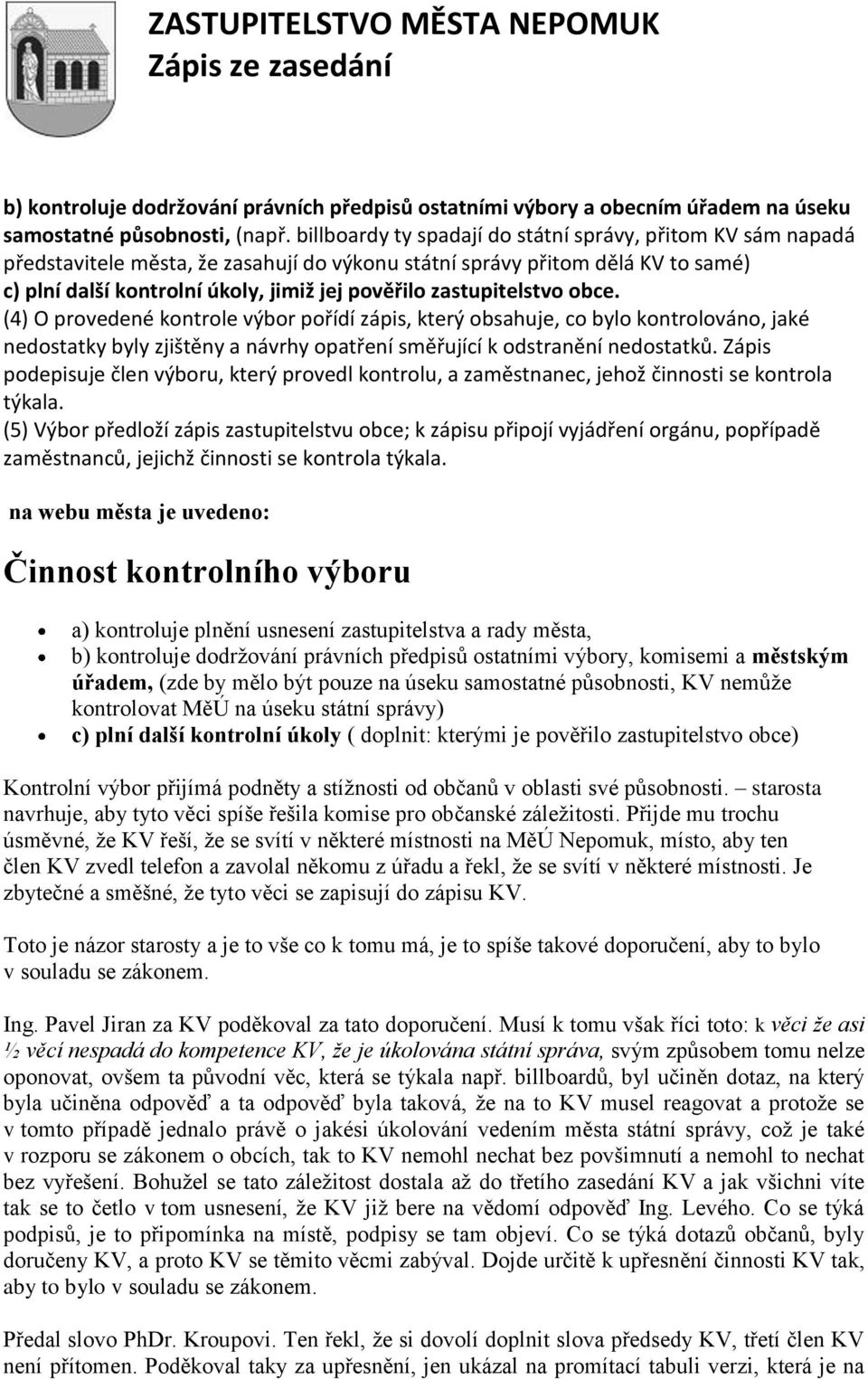 zastupitelstvo obce. (4) O provedené kontrole výbor pořídí zápis, který obsahuje, co bylo kontrolováno, jaké nedostatky byly zjištěny a návrhy opatření směřující k odstranění nedostatků.