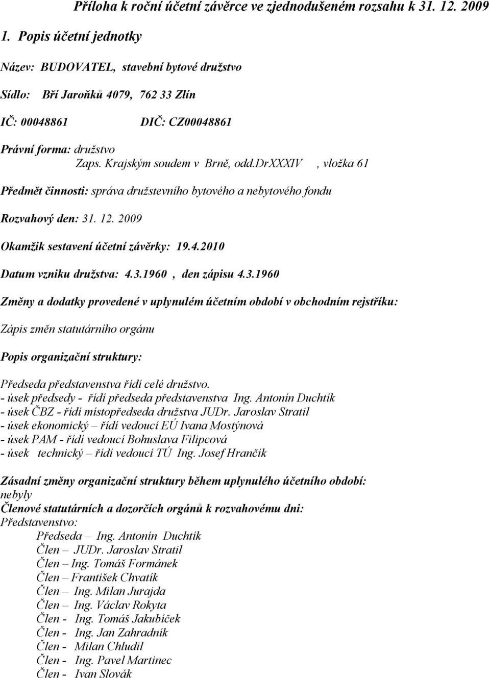 drxxxiv, vložka 61 Předmět činnosti: správa družstevního bytového a nebytového fondu Rozvahový den: 31. 12. 2009 Okamžik sestavení účetní závěrky: 19.4.2010 Datum vzniku družstva: 4.3.1960, den zápisu 4.