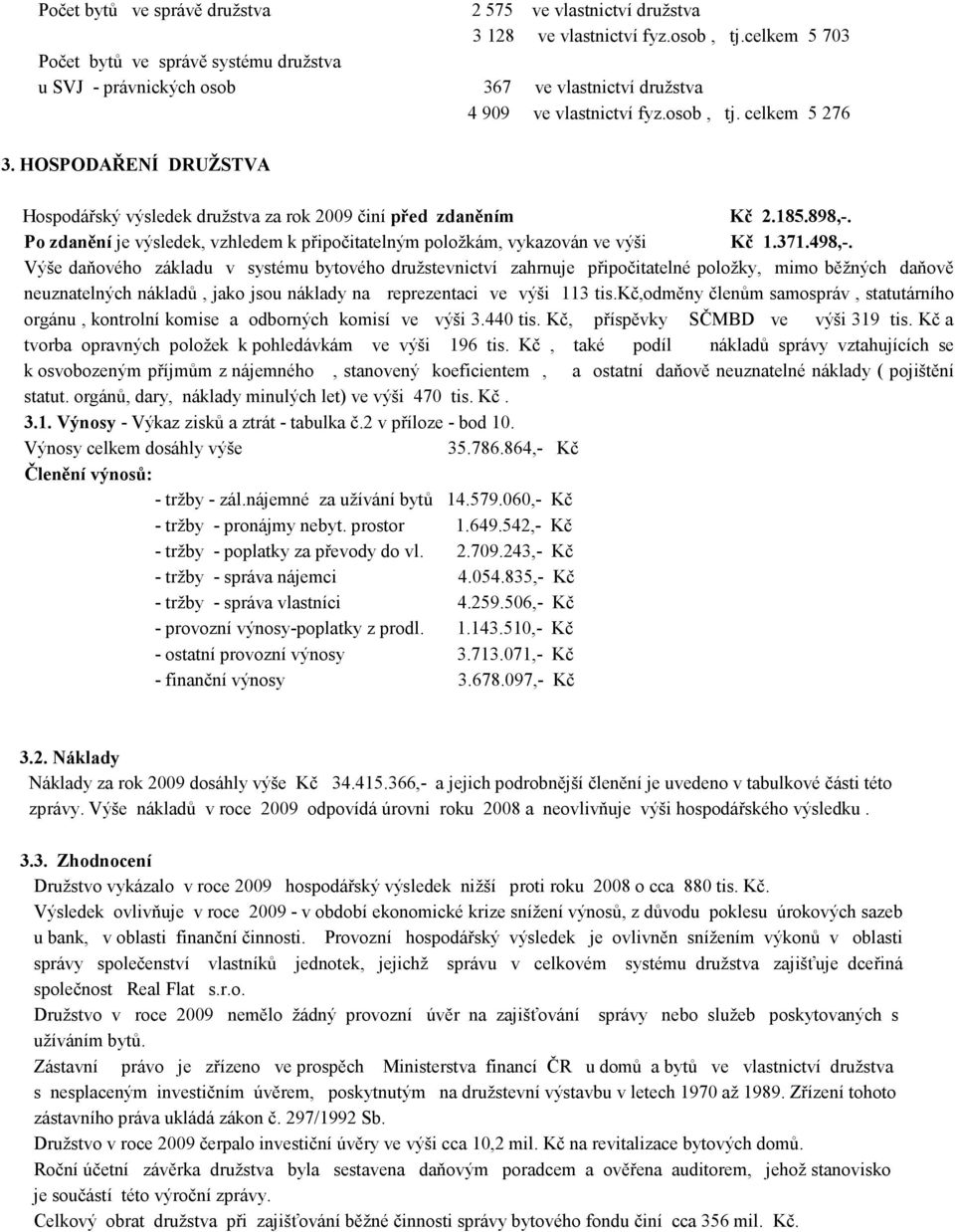 HOSPODAŘENÍ DRUŽSTVA Hospodářský výsledek družstva za rok 2009 činí před zdaněním Kč 2.185.898,-. Po zdanění je výsledek, vzhledem k připočitatelným položkám, vykazován ve výši Kč 1.371.498,-.