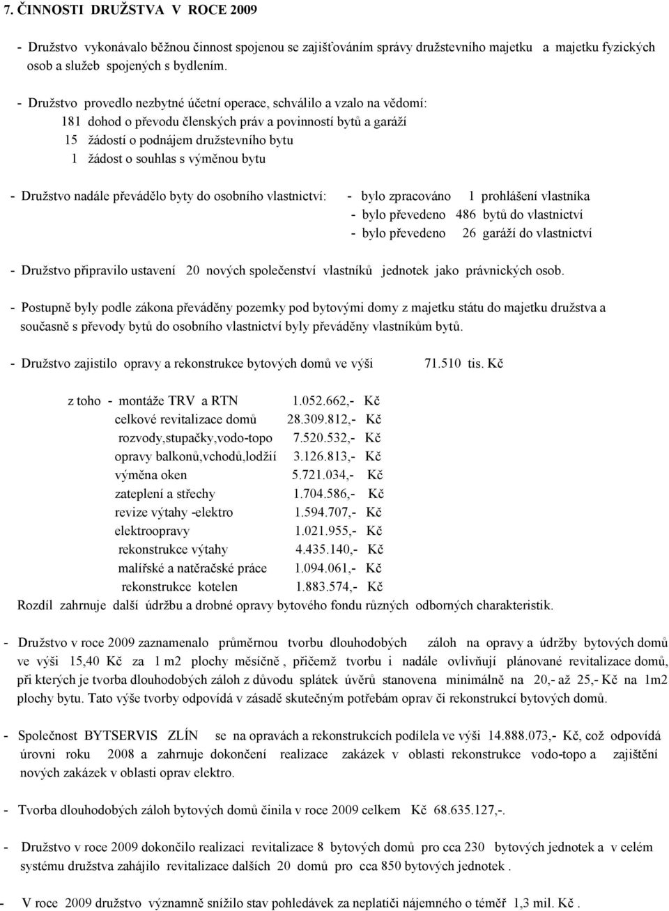 výměnou bytu - Družstvo nadále převádělo byty do osobního vlastnictví: - bylo zpracováno 1 prohlášení vlastníka - bylo převedeno 486 bytů do vlastnictví - bylo převedeno 26 garáží do vlastnictví -