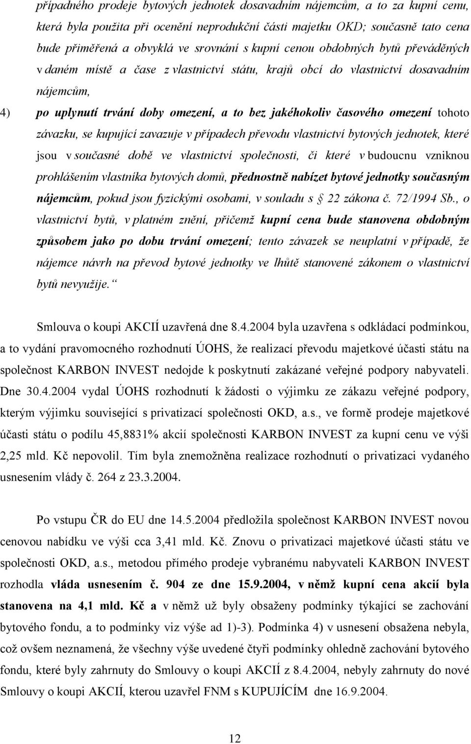 omezení tohoto závazku, se kupující zavazuje v případech převodu vlastnictví bytových jednotek, které jsou v současné době ve vlastnictví společnosti, či které v budoucnu vzniknou prohlášením