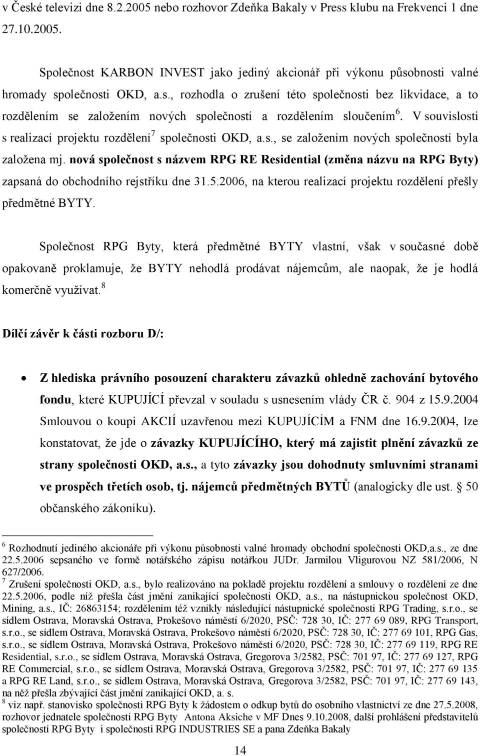 nová společnost s názvem RPG RE Residential (změna názvu na RPG Byty) zapsaná do obchodního rejstříku dne 31.5.2006, na kterou realizací projektu rozdělení přešly předmětné BYTY.