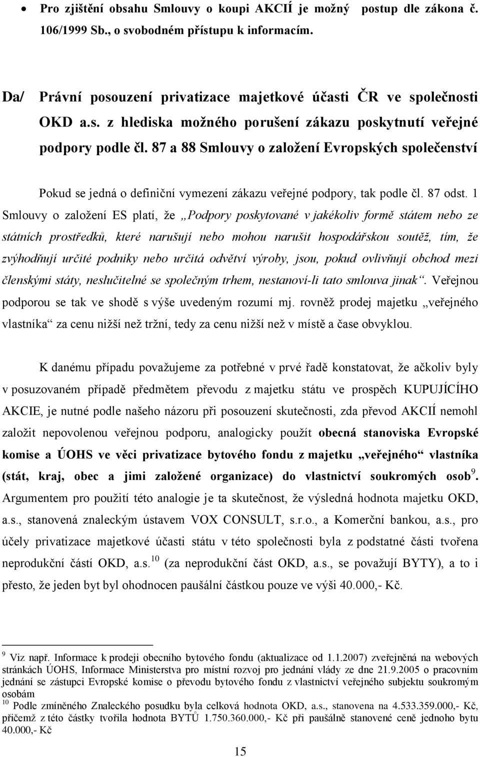 1 Smlouvy o založení ES platí, že Podpory poskytované v jakékoliv formě státem nebo ze státních prostředků, které narušují nebo mohou narušit hospodářskou soutěž, tím, že zvýhodňují určité podniky