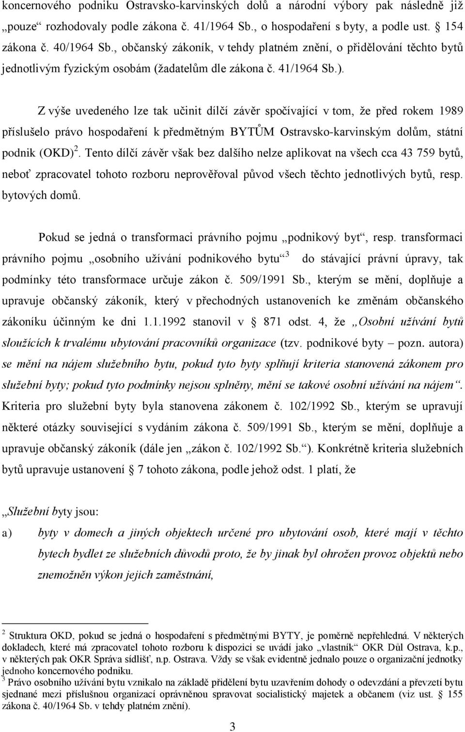 Z výše uvedeného lze tak učinit dílčí závěr spočívající v tom, že před rokem 1989 příslušelo právo hospodaření k předmětným BYTŮM Ostravsko-karvinským dolům, státní podnik (OKD) 2.