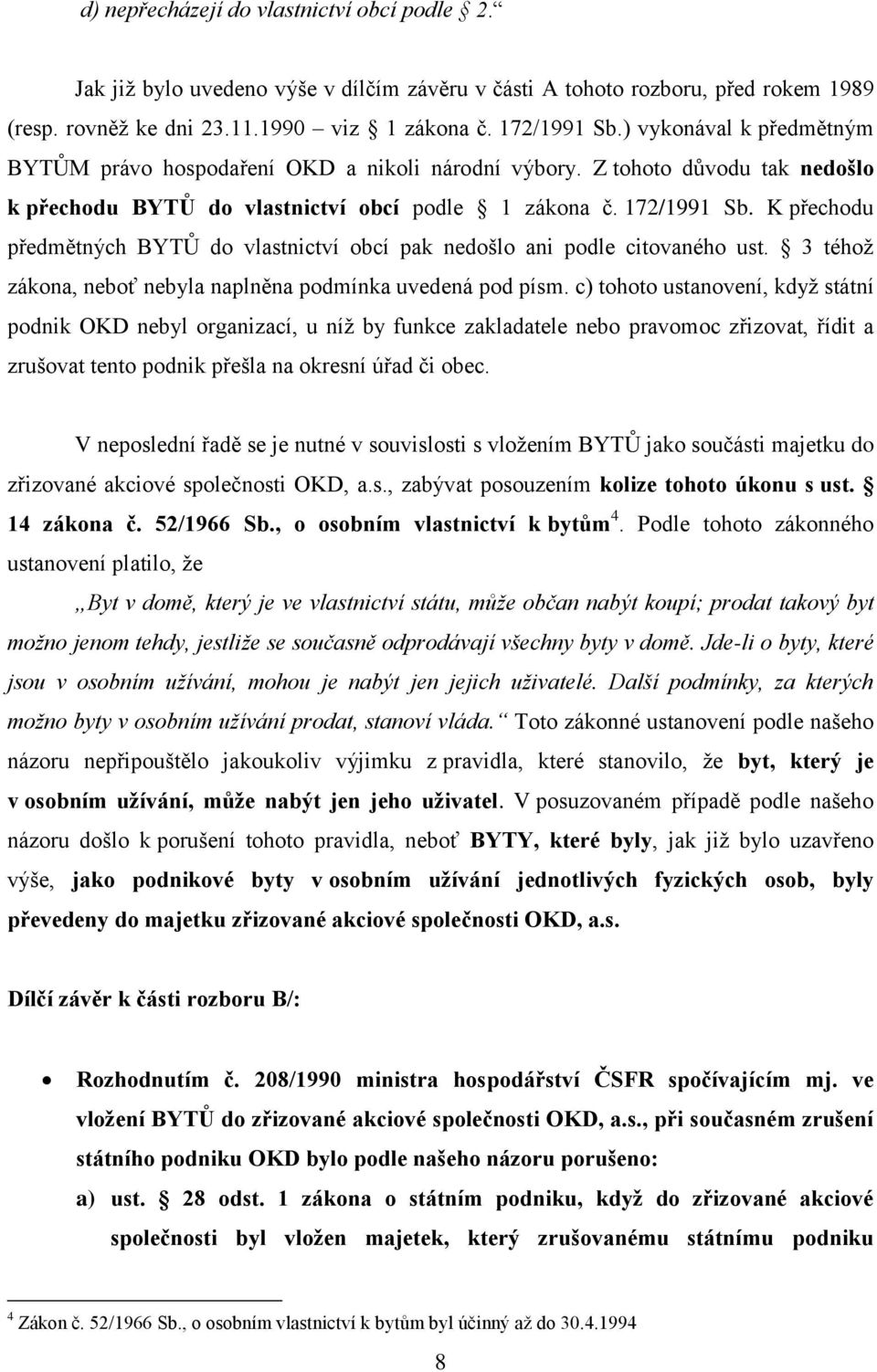 K přechodu předmětných BYTŮ do vlastnictví obcí pak nedošlo ani podle citovaného ust. 3 téhož zákona, neboť nebyla naplněna podmínka uvedená pod písm.