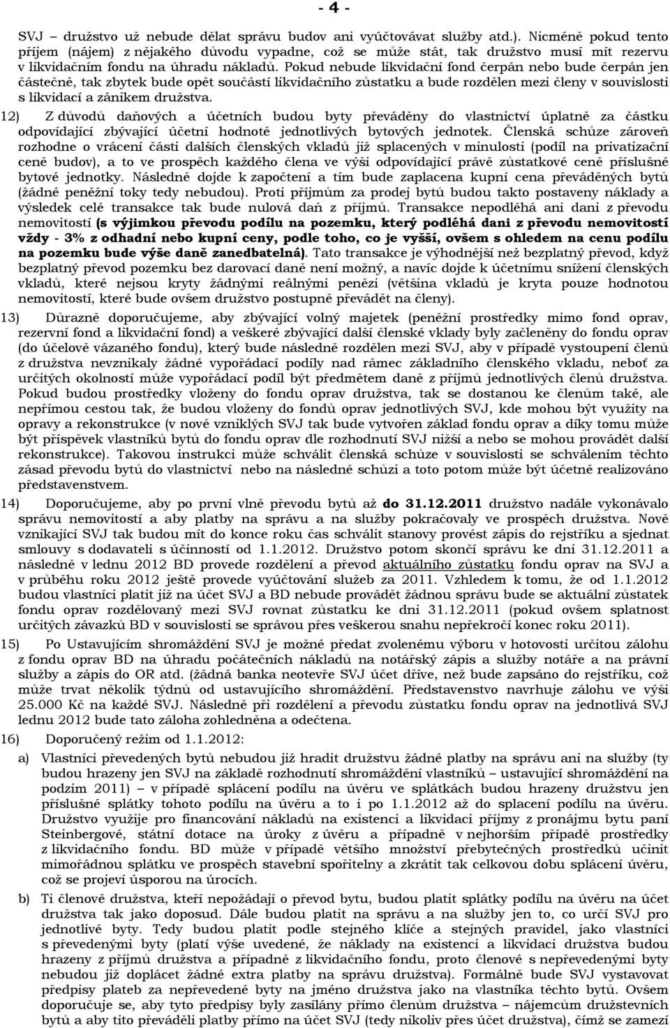 Pokud nebude likvidační fond čerpán nebo bude čerpán jen částečně, tak zbytek bude opět součástí likvidačního zůstatku a bude rozdělen mezi členy v souvislosti s likvidací a zánikem družstva.