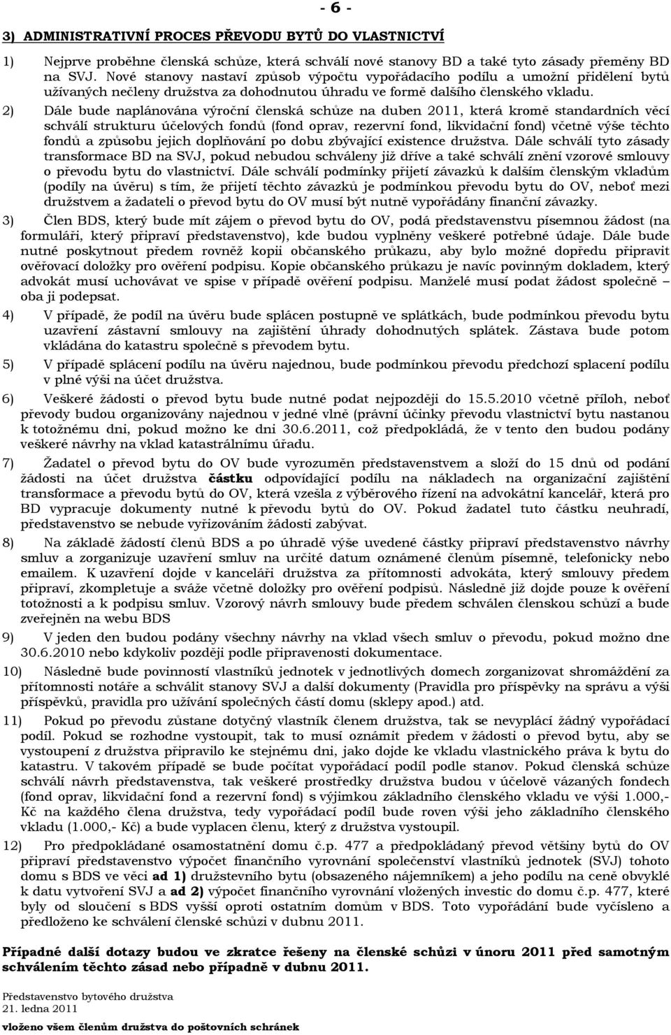 2) Dále bude naplánována výroční členská schůze na duben 2011, která kromě standardních věcí schválí strukturu účelových fondů (fond oprav, rezervní fond, likvidační fond) včetně výše těchto fondů a