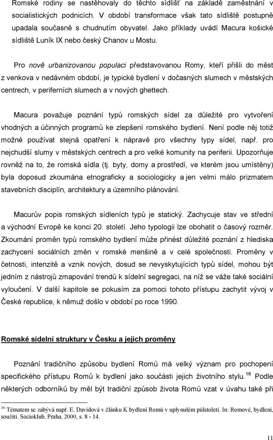 Pro nově urbanizovanou populaci představovanou Romy, kteří přišli do měst z venkova v nedávném období, je typické bydlení v dočasných slumech v městských centrech, v periferních slumech a v nových