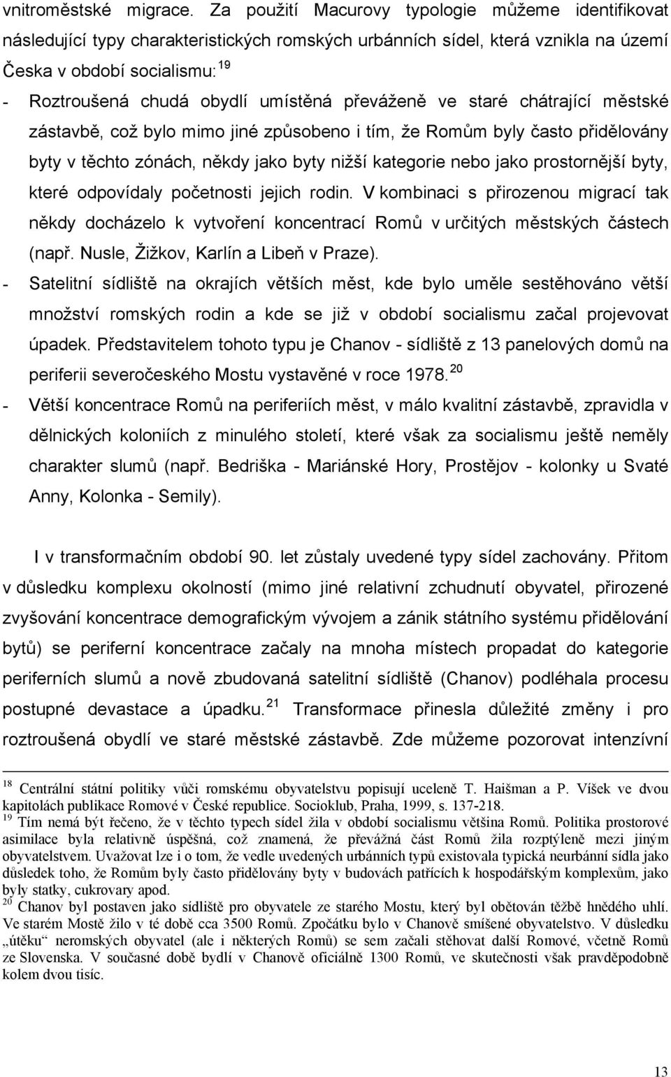 umístěná převáženě ve staré chátrající městské zástavbě, což bylo mimo jiné způsobeno i tím, že Romům byly často přidělovány byty v těchto zónách, někdy jako byty nižší kategorie nebo jako