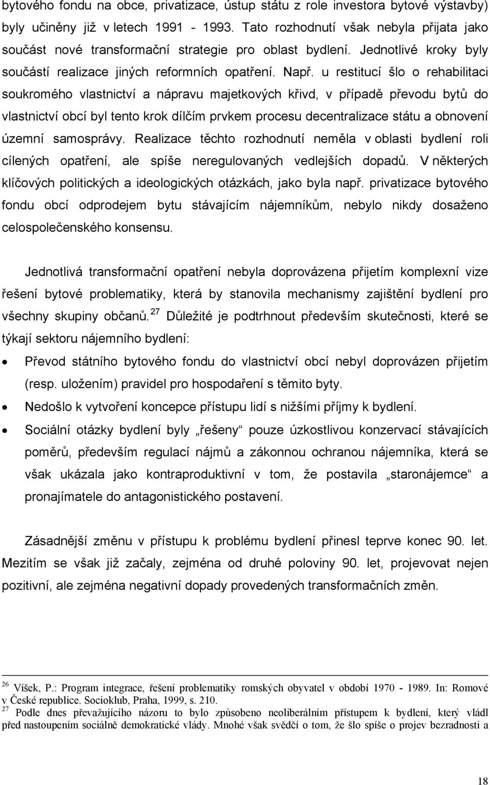 u restitucí šlo o rehabilitaci soukromého vlastnictví a nápravu majetkových křivd, v případě převodu bytů do vlastnictví obcí byl tento krok dílčím prvkem procesu decentralizace státu a obnovení