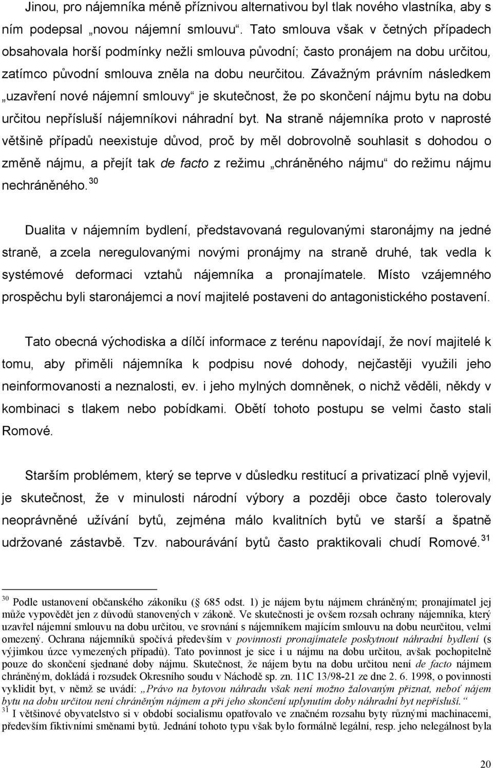 Závažným právním následkem uzavření nové nájemní smlouvy je skutečnost, že po skončení nájmu bytu na dobu určitou nepřísluší nájemníkovi náhradní byt.