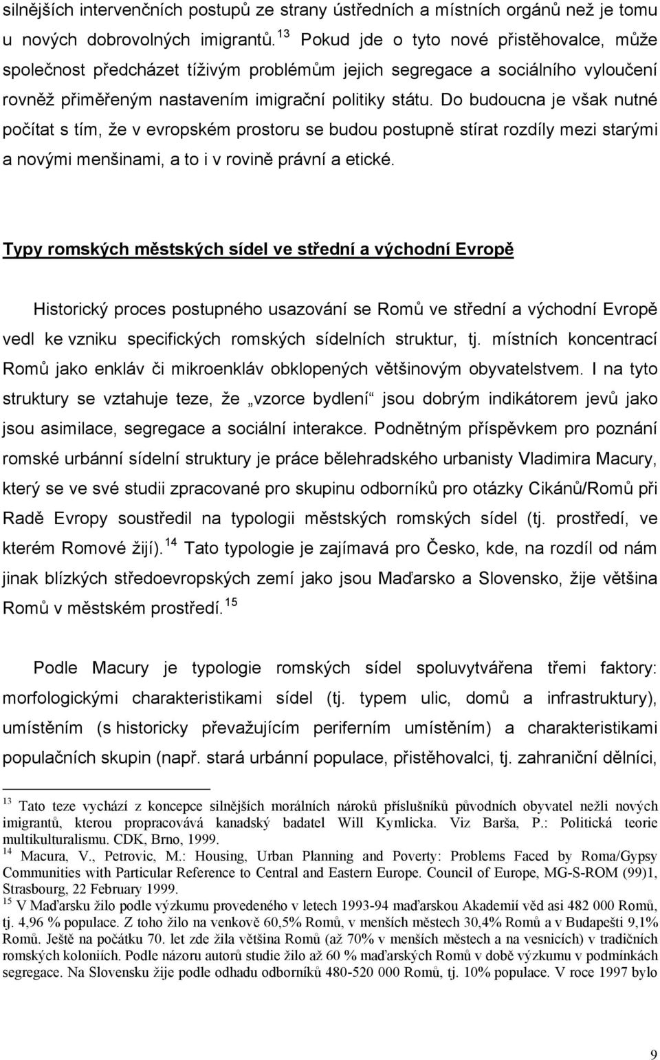 Do budoucna je však nutné počítat s tím, že v evropském prostoru se budou postupně stírat rozdíly mezi starými a novými menšinami, a to i v rovině právní a etické.