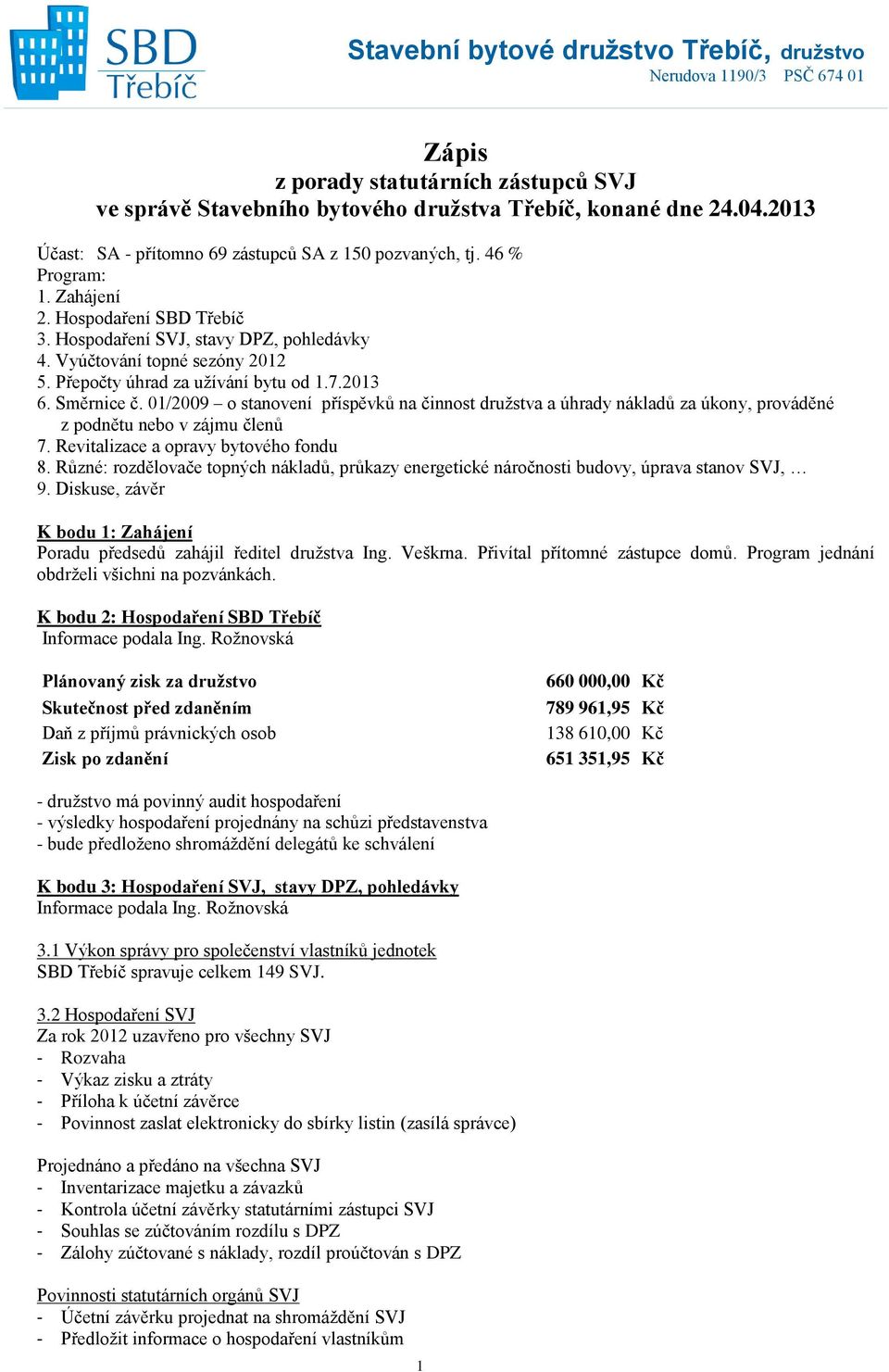 Přepočty úhrad za užívání bytu od 1.7.2013 6. Směrnice č. 01/2009 o stanovení příspěvků na činnost družstva a úhrady nákladů za úkony, prováděné z podnětu nebo v zájmu členů 7.