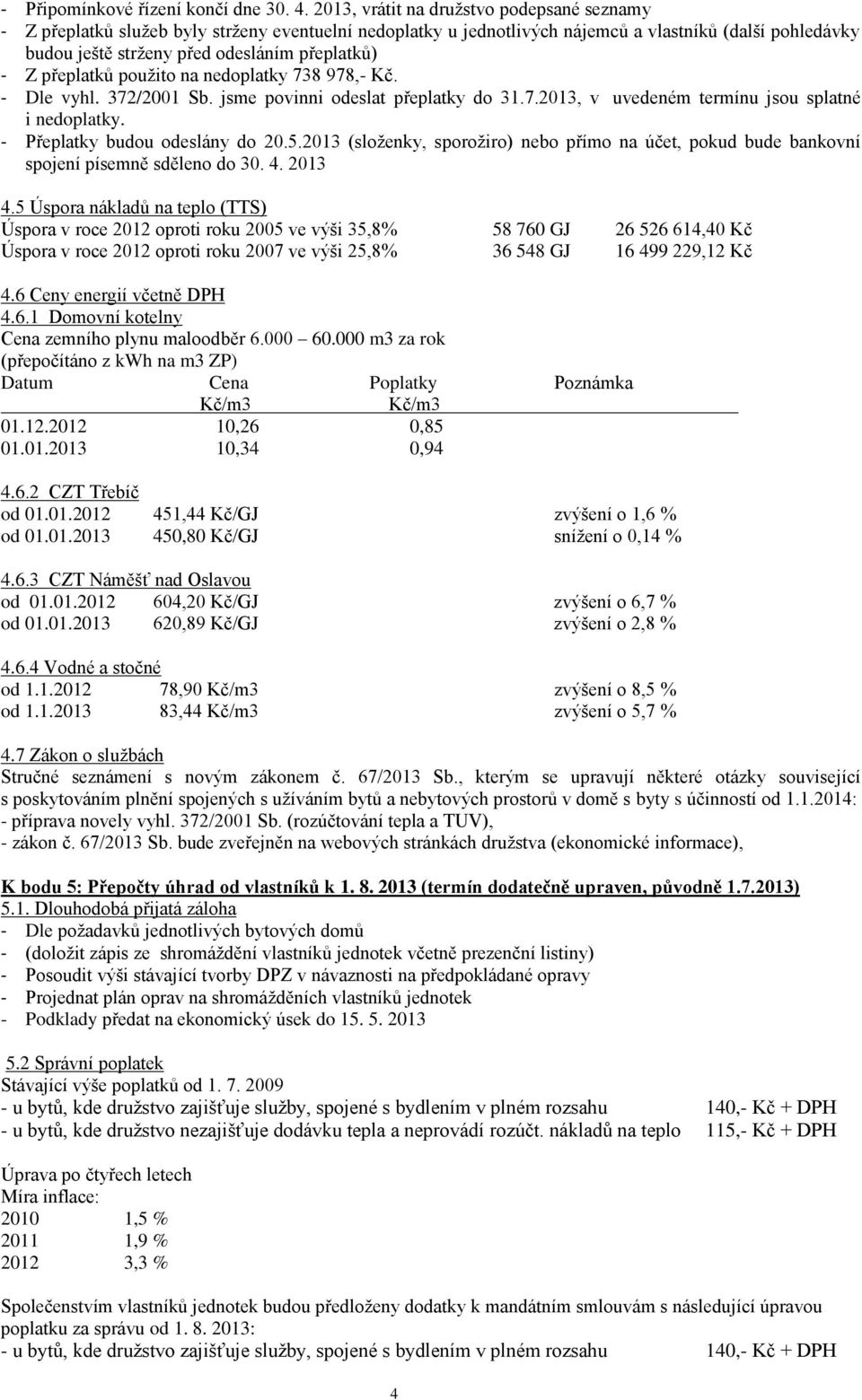 Z přeplatků použito na nedoplatky 738 978,- Kč. - Dle vyhl. 372/2001 Sb. jsme povinni odeslat přeplatky do 31.7.2013, v uvedeném termínu jsou splatné i nedoplatky. - Přeplatky budou odeslány do 20.5.